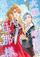 大嫌いな婚約者は理想の旦那様でした～一途なわたしの恋の物語～