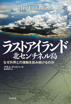 ラストアイランド　北センチネル島：なぜ外界との接触を拒み続けるのか