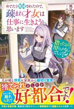 捨てたものに用なんかないでしょう？～めでたく離縁されたので、疎まれ才女は仕事に生きようと思います～【電子限定SS付き】