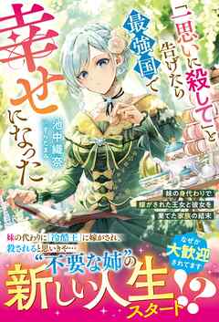 「一思いに殺して」と告げたら最強国で幸せになった～妹の身代わりで嫁がされた王女と彼女を棄てた家族の結末～【電子限定SS付き】