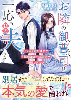 お隣のハイスペ御曹司は一応、私の夫です～ビジネス婚のはずが旦那様は妻への溺愛が我慢できない～【SS付き】