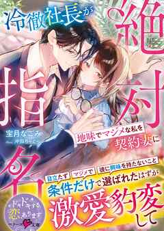 冷徹社長が地味でマジメな私を契約妻に絶対指名～条件だけで選ばれたはずが激愛豹変して～【SS付き】