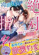 冷徹社長が地味でマジメな私を契約妻に絶対指名～条件だけで選ばれたはずが激愛豹変して～【SS付き】