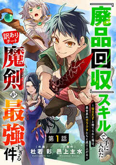【期間限定　無料お試し版】『廃品回収』スキルで手に入れた訳ありチート魔剣が最強すぎる件～役立たずと捨てられた俺は、異世界のガラクタたちと成り上がる～【分冊版】1巻