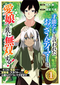 【期間限定　無料お試し版】才能なしと言われたおっさんテイマーは、愛娘と共に無双する！～拾った娘が有能すぎて冒険者にスカウトされたけど、心配なのでついて行きます～【分冊版】1巻