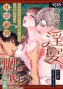 藤嶌家の淫宴～私のカラダでしか味がしない旦那様たちの恍惚絶頂マジ嬲り～【R-18版】【合冊版】