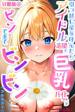引っ越し屋を呼んだらアイドル志望の巨乳バイトちゃんがピンで来てビンビン【分冊版】04