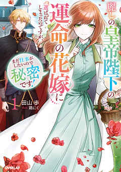 【期間限定　試し読み増量版】麗しの皇帝陛下の運命の花嫁に選ばれてしまったのですが、まだ仕事がしたいので秘密です！1