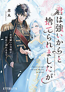 君は強いからと捨てられましたが　恋愛嫌いの令嬢が初恋に溺れるまで