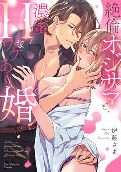 絶倫オジサマと、濃蜜Hなワケあり婚【単行本版】【電子限定描き下ろしイラスト付き】