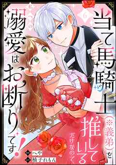 当て馬騎士（※義弟）を推しているだけなので、私への溺愛はお断りです！（分冊版）　【第6話】