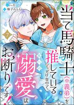 当て馬騎士（※義弟）を推しているだけなので、私への溺愛はお断りです！（分冊版）　【第7話】