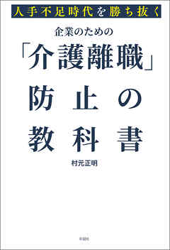 人手不足時代を勝ち抜く　企業のための「介護離職」防止の教科書