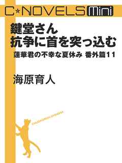 C★NOVELS Mini - 鍵堂さん抗争に首を突っ込む - 蓮華君の不幸な夏休み番外篇１１