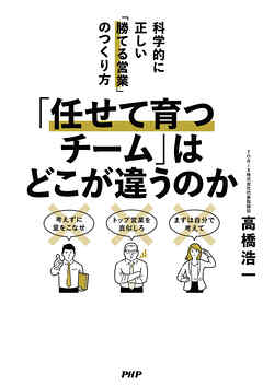 「任せて育つチーム」はどこが違うのか 科学的に正しい「勝てる営業」のつくり方