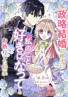 【期間限定　無料お試し版】政略結婚の相手に「私のこと好きになって」とお祈りした結果
