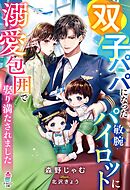 双子パパになった敏腕パイロットに溺愛包囲で娶り満たされました