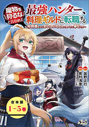 魔物を狩るなと言われた最強ハンター、料理ギルドに転職する～好待遇な上においしいものまで食べれて幸せです～【合本版】