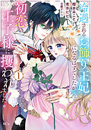 【期間限定　無料お試し版】冷遇されるお飾り王妃になるはずでしたが、初恋の王子様に攫われました！