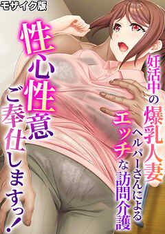 性心性意ご奉仕しますっ！ ～妊活中の爆乳人妻ヘルパーさんによるエッチな訪問介護～ モザイク版