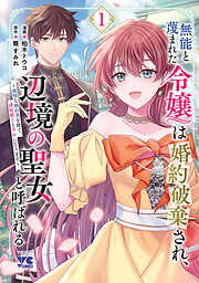 【期間限定　無料お試し版】無能と蔑まれた令嬢は婚約破棄され、辺境の聖女と呼ばれる～傲慢な婚約者を捨て、護衛騎士と幸せになります～【電子単行本】　1