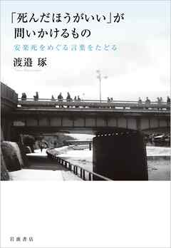 「死んだほうがいい」が問いかけるもの 安楽死をめぐる言葉をたどる