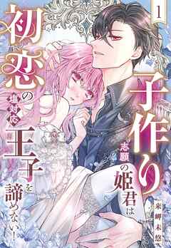 子作り志願の姫君は初恋の塩対応王子を諦めない！【単話売】 1話