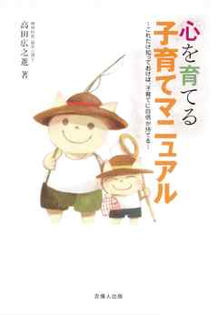 心を育てる子育てマニュアル-これだけ知っておけば、子育てに自信が持てる-