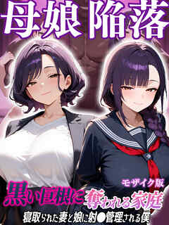 母娘陥落～黒い巨根に奪われる家庭、寝取られた妻と娘に射●管理される僕～  モザイク版