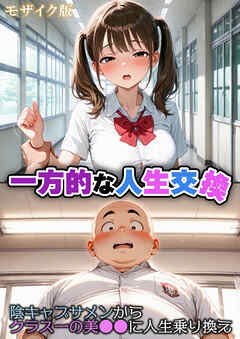 一方的な人生交換～陰キャブサメンから クラス一の美●●に人生乗り換え～  モザイク版