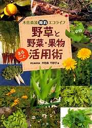 野草と野菜・果物まるごと活用術 : 木佐森流節約エコライフ