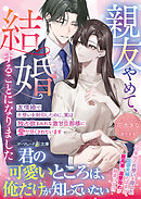 親友やめて、結婚することになりました～友情婚で片想いを封印したのに、実は独占欲まみれな激甘旦那様に愛で尽くされています～