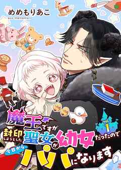 魔王ですが封印しようとした聖女が幼女だったので今日からパパになります【単話】 1