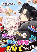 魔王ですが封印しようとした聖女が幼女だったので今日からパパになります【単話】 10