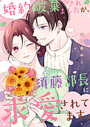 婚約破棄されましたが、須藤部長に求愛されてます。【電子単行本版】