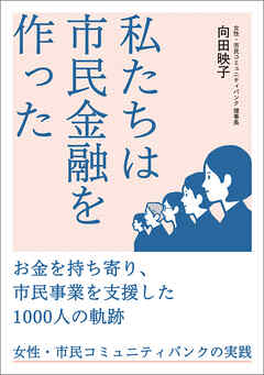 私たちは市民金融を作った：お金を持ち寄り、市民事業を支援した1000人の軌跡 女性・市民コミュニティバンクの実践