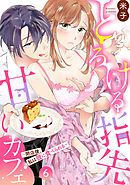 とろける指先甘いカフェ～閉店後、私は彼に食べられる～（6）《Lovelicot》