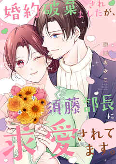 【期間限定　試し読み増量版】婚約破棄されましたが、須藤部長に求愛されてます。【電子単行本版】
