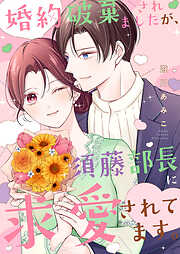 【期間限定　試し読み増量版】婚約破棄されましたが、須藤部長に求愛されてます。【電子単行本版】