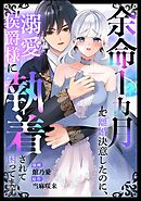 余命1カ月で離婚決意したのに、溺愛侯爵様に執着されて困ってます（単話版）
