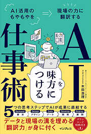 AIを味方につける仕事術 AI活用のもやもやを現場の力に翻訳する