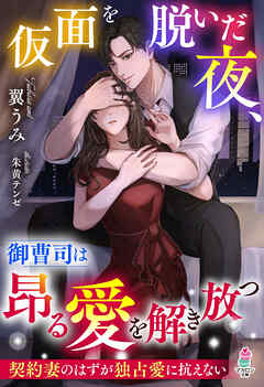 仮面を脱いだ夜、御曹司は昂る愛を解き放つ～契約妻のはずが独占愛に抗えない～