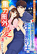 形だけの結婚のはずが、生真面目エリートな宇宙飛行士に重力圏外の愛を注がれています