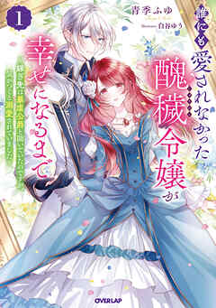 【期間限定　無料お試し版】誰にも愛されなかった醜穢令嬢が幸せになるまで 1　～嫁ぎ先は暴虐公爵と聞いていたのですが、気がつくと溺愛されていました～