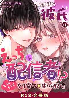 大好きな彼氏はえっちな配信者！？～いくいくクリ電マ×生ハメ配信～【R-18版】【合冊版】