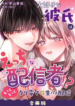 大好きな彼氏はえっちな配信者！？～いくいくクリ電マ×生ハメ配信～【合冊版】