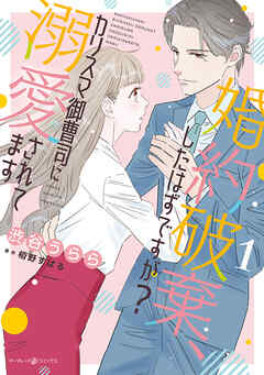 【期間限定　試し読み増量版】婚約破棄、したはずですが？～カリスマ御曹司に溺愛されてます～【電子限定特典付き】
