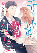 【期間限定　試し読み増量版】エリート上司の溺甘な独占愛