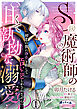 S級魔術師の甘くて執拗な溺愛　初恋の彼に浄化と称してエロいことしかされません！？１
