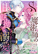 S級魔術師の甘くて執拗な溺愛　初恋の彼に浄化と称してエロいことしかされません！？５